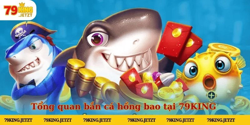 Tổng quan bắn cá hồng bao tại 79KING